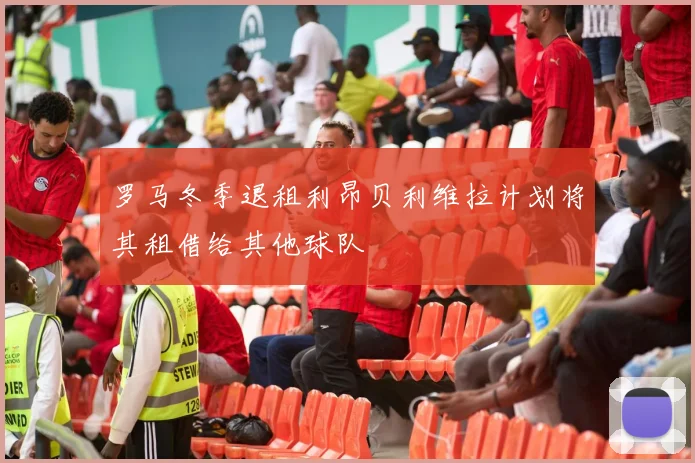 罗马冬季退租利昂贝利维拉计划将其租借给其他球队