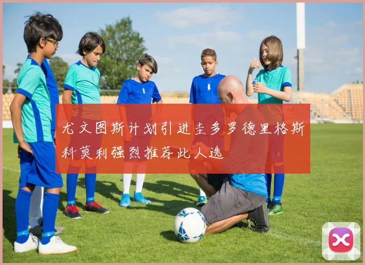 尤文图斯计划引进圭多罗德里格斯科莫利强烈推荐此人选