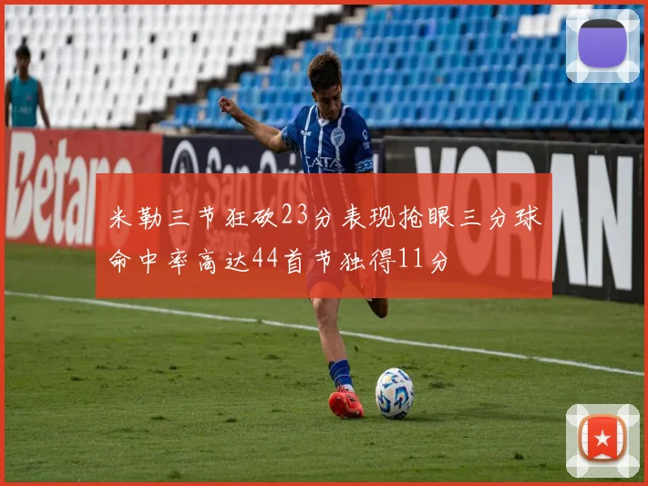 米勒三节狂砍23分表现抢眼三分球命中率高达44首节独得11分