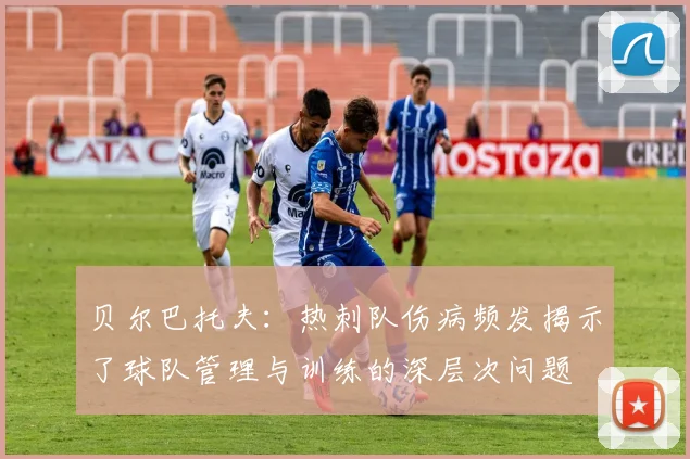 贝尔巴托夫：热刺队伤病频发揭示了球队管理与训练的深层次问题