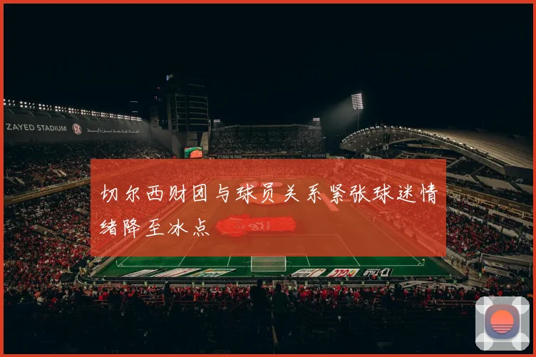 切尔西财团与球员关系紧张球迷情绪降至冰点