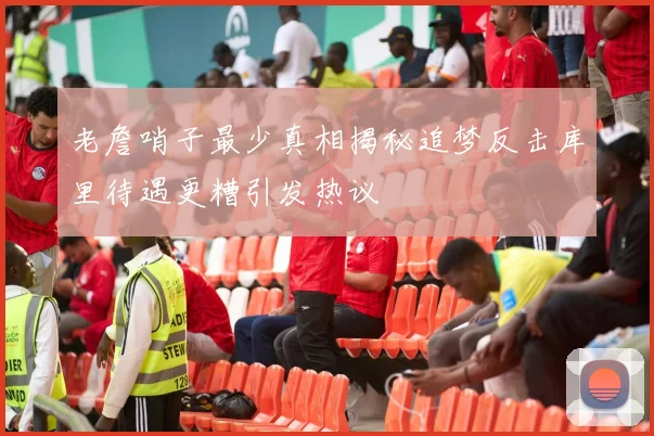 老詹哨子最少真相揭秘追梦反击库里待遇更糟引发热议