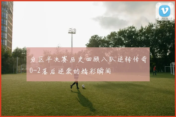 分区半决赛历史回顾八队逆转传奇0-2落后逆袭的精彩瞬间