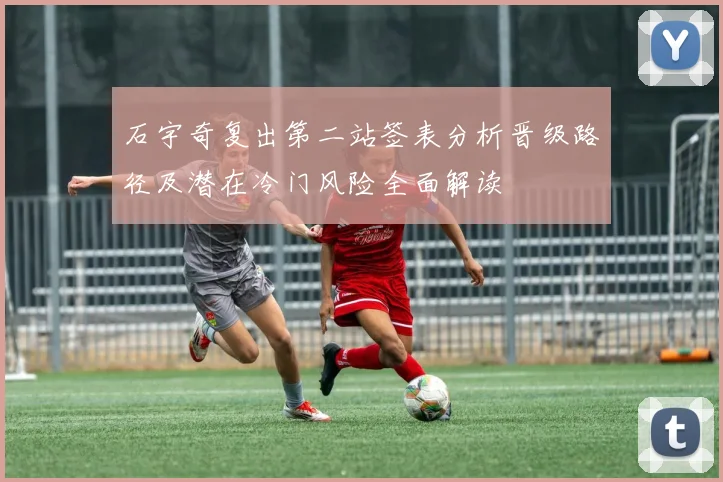 石宇奇复出第二站签表分析晋级路径及潜在冷门风险全面解读